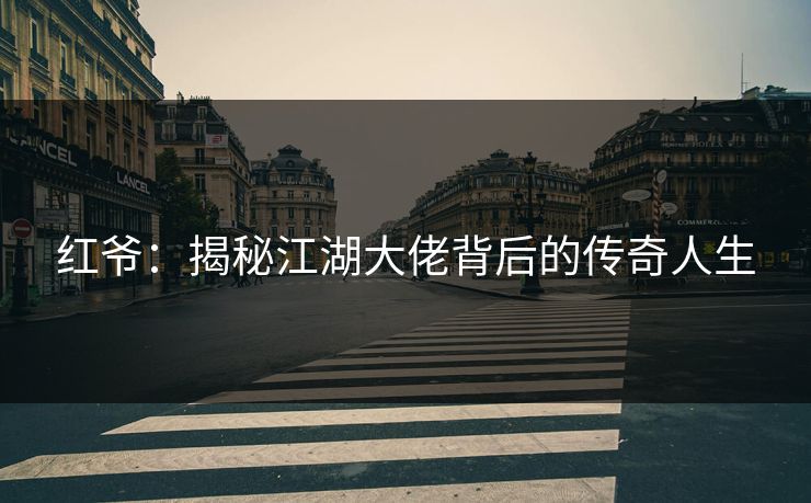 红爷:揭秘江湖大佬背后的传奇人生