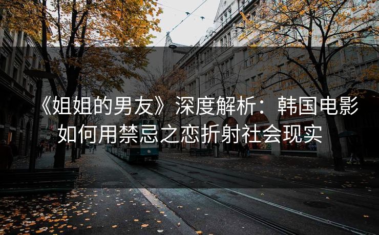 《姐姐的男友》深度解析：韩国电影如何用禁忌之恋折射社会现实