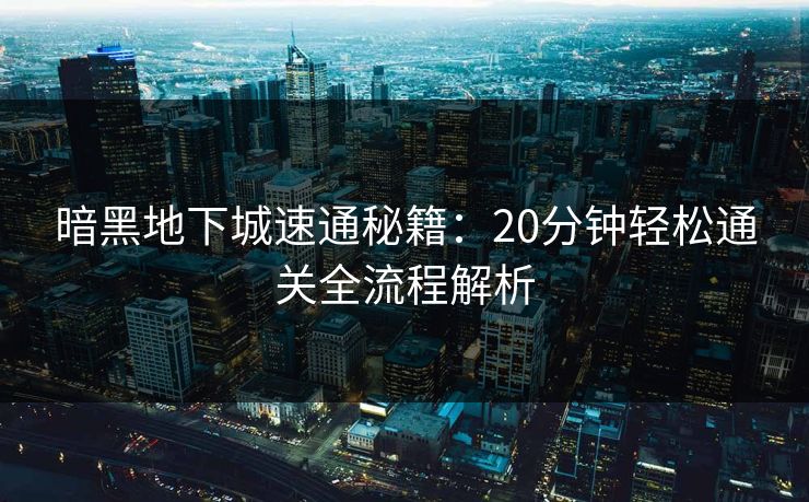 暗黑地下城速通秘籍:20分钟轻松通关全流程解析