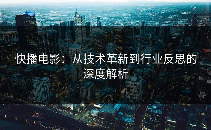 快播电影:从技术革新到行业反思的深度解析
