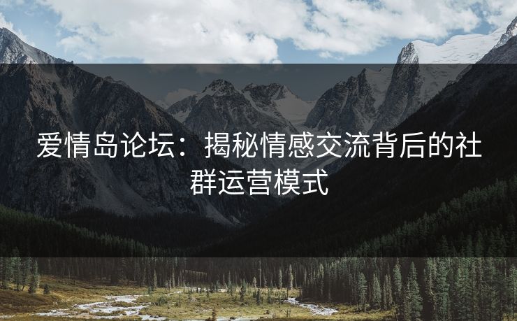 爱情岛论坛：揭秘情感交流背后的社群运营模式