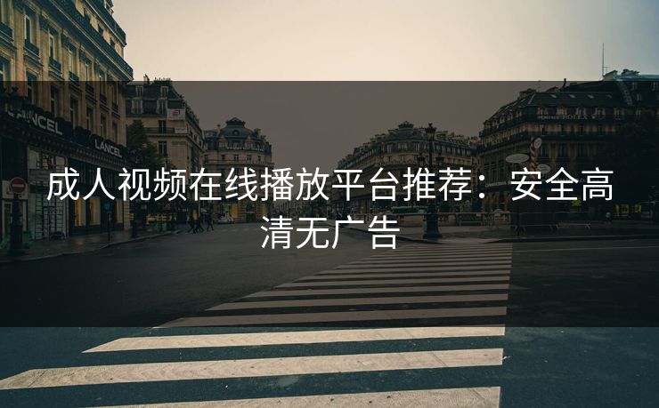 成人视频在线播放平台推荐：安全高清无广告