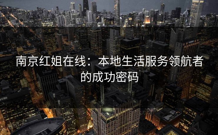 南京红姐在线：本地生活服务领航者的成功密码