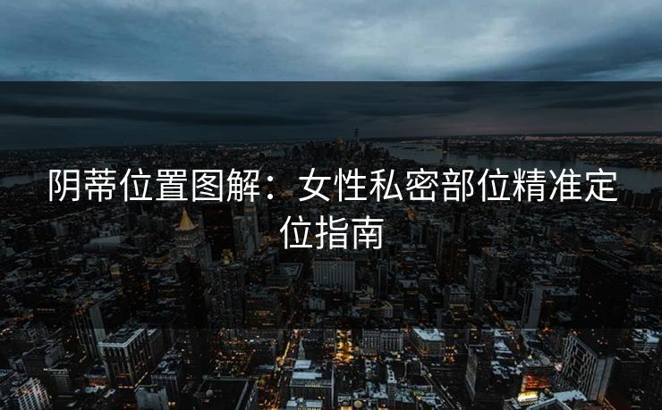 阴蒂位置图解：女性私密部位精准定位指南